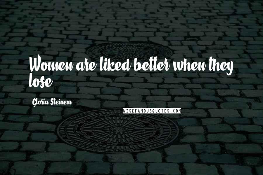 Gloria Steinem Quotes: Women are liked better when they lose.