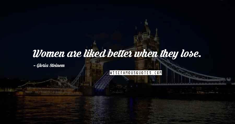 Gloria Steinem Quotes: Women are liked better when they lose.