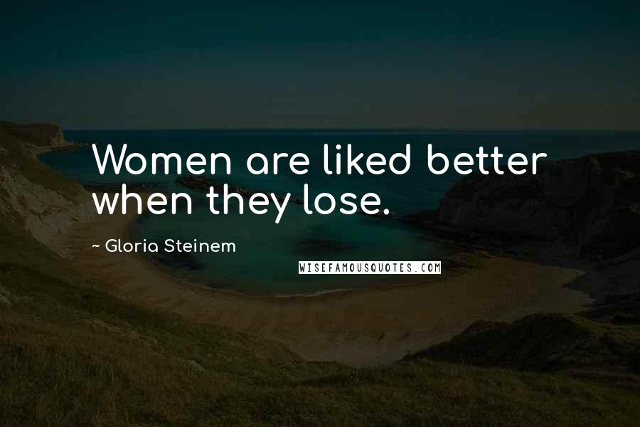 Gloria Steinem Quotes: Women are liked better when they lose.