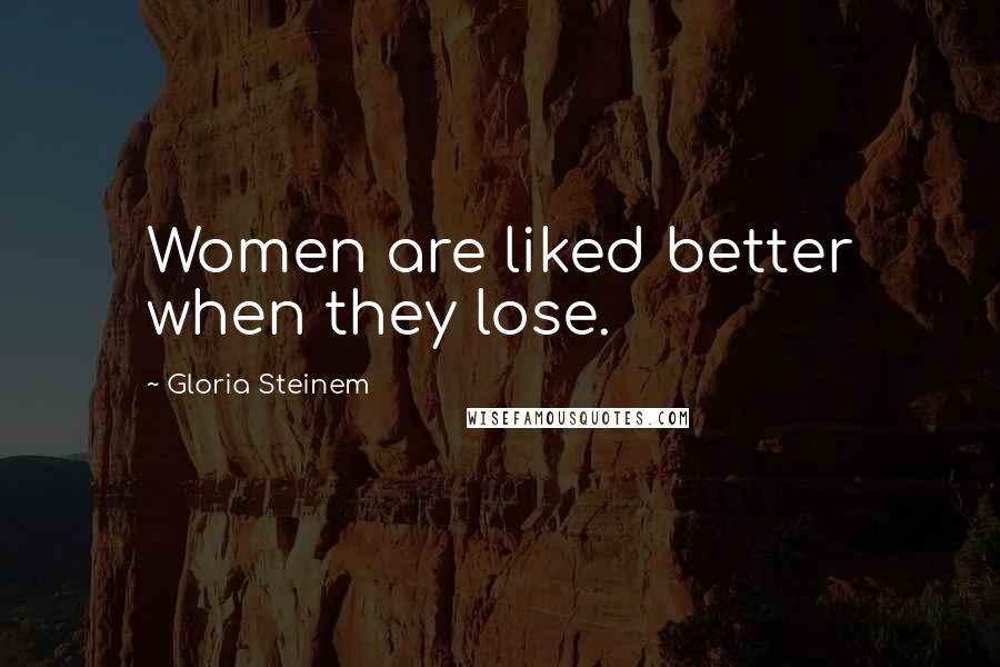 Gloria Steinem Quotes: Women are liked better when they lose.