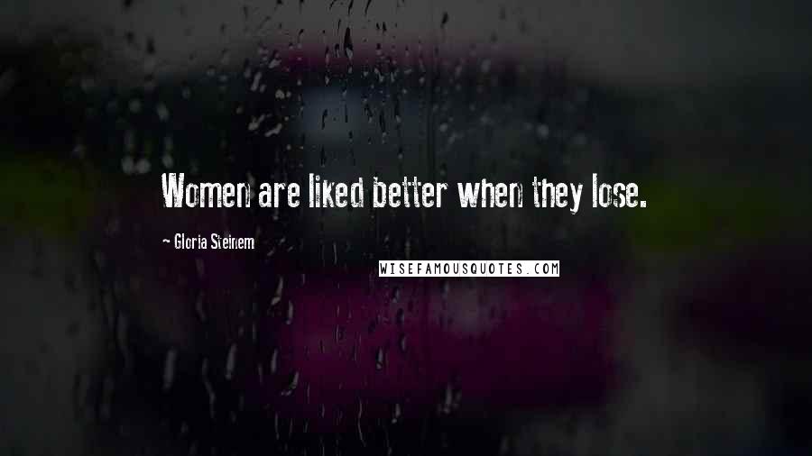 Gloria Steinem Quotes: Women are liked better when they lose.