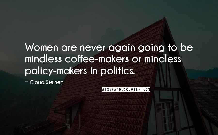 Gloria Steinem Quotes: Women are never again going to be mindless coffee-makers or mindless policy-makers in politics.