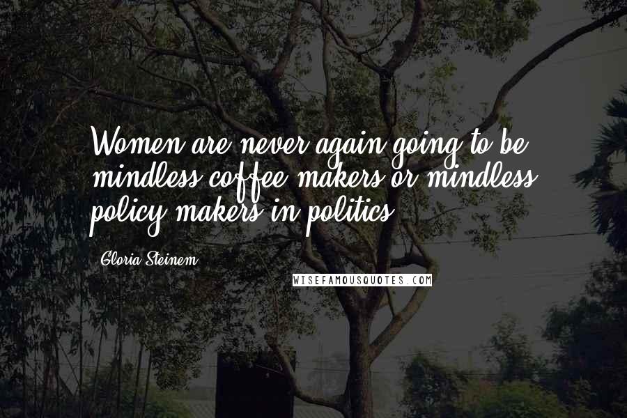 Gloria Steinem Quotes: Women are never again going to be mindless coffee-makers or mindless policy-makers in politics.