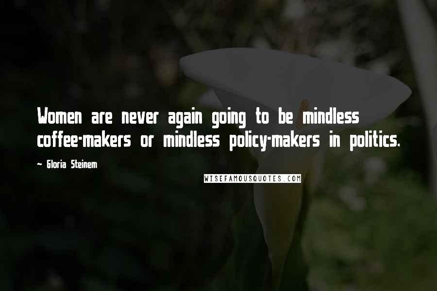 Gloria Steinem Quotes: Women are never again going to be mindless coffee-makers or mindless policy-makers in politics.