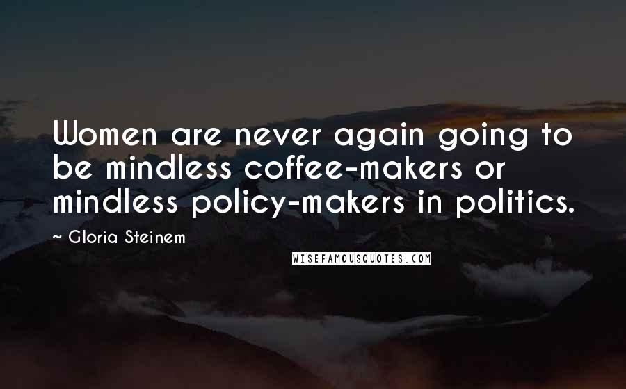 Gloria Steinem Quotes: Women are never again going to be mindless coffee-makers or mindless policy-makers in politics.