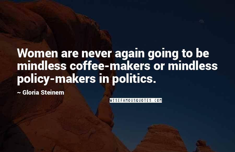 Gloria Steinem Quotes: Women are never again going to be mindless coffee-makers or mindless policy-makers in politics.