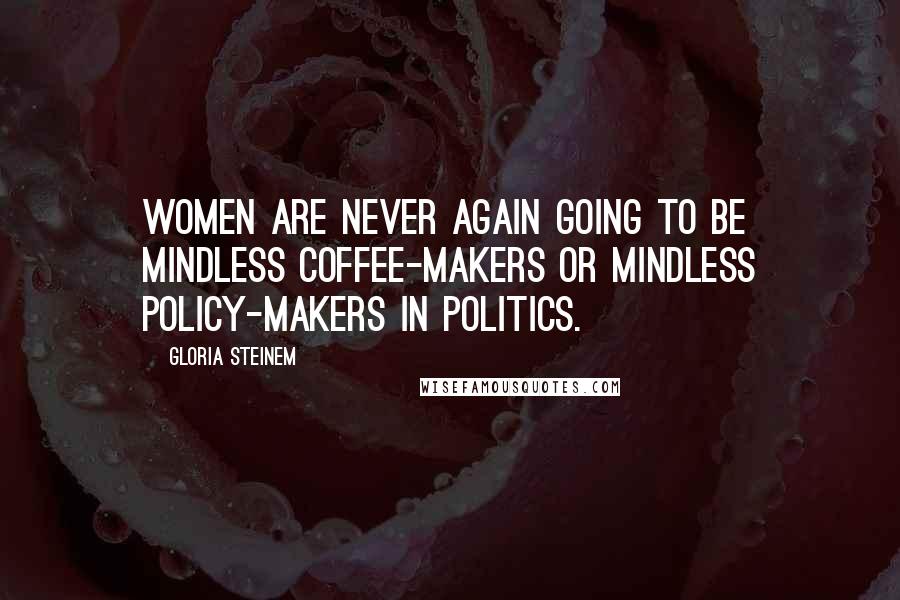 Gloria Steinem Quotes: Women are never again going to be mindless coffee-makers or mindless policy-makers in politics.