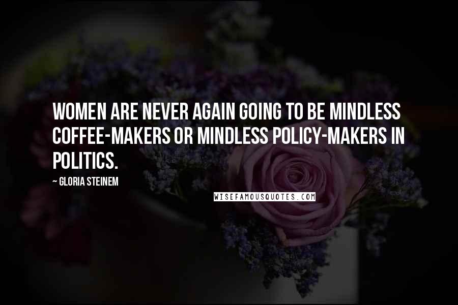 Gloria Steinem Quotes: Women are never again going to be mindless coffee-makers or mindless policy-makers in politics.