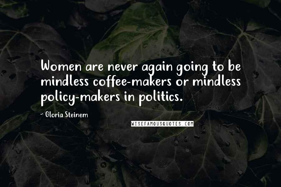 Gloria Steinem Quotes: Women are never again going to be mindless coffee-makers or mindless policy-makers in politics.