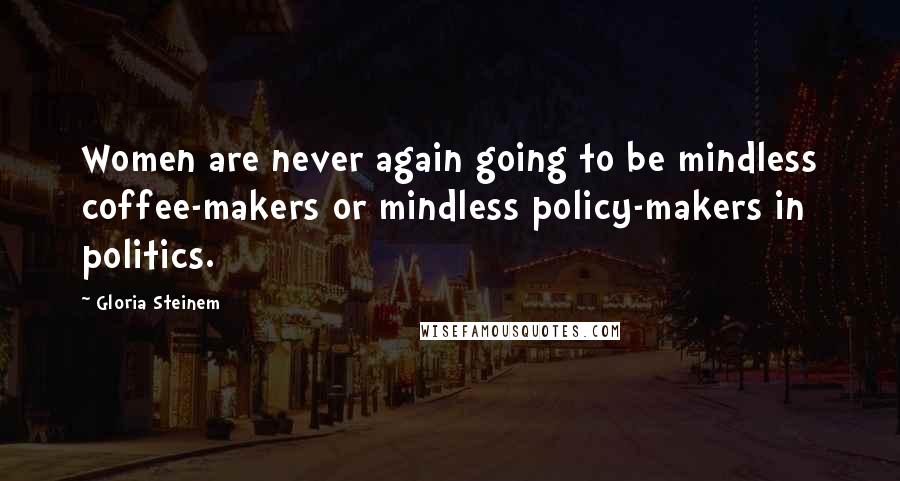 Gloria Steinem Quotes: Women are never again going to be mindless coffee-makers or mindless policy-makers in politics.