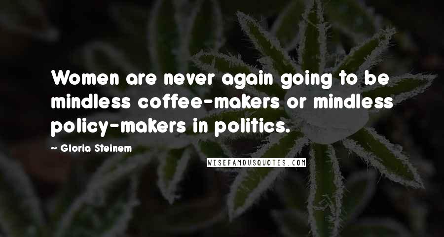 Gloria Steinem Quotes: Women are never again going to be mindless coffee-makers or mindless policy-makers in politics.