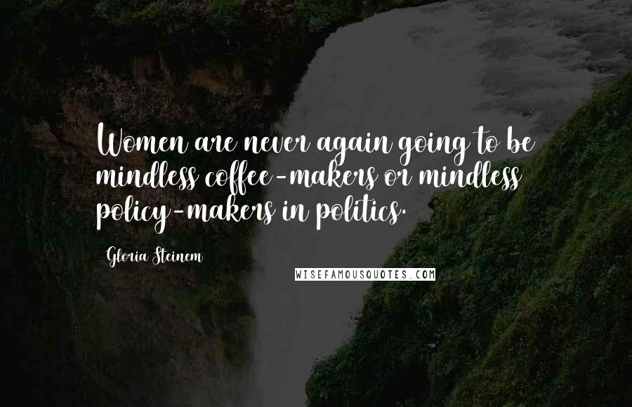 Gloria Steinem Quotes: Women are never again going to be mindless coffee-makers or mindless policy-makers in politics.