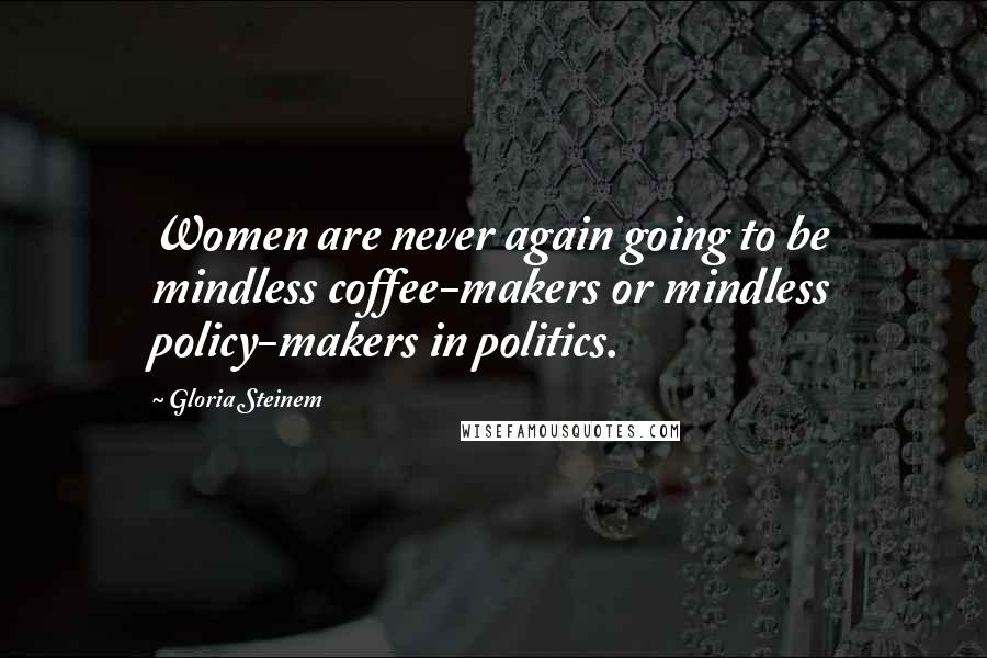 Gloria Steinem Quotes: Women are never again going to be mindless coffee-makers or mindless policy-makers in politics.