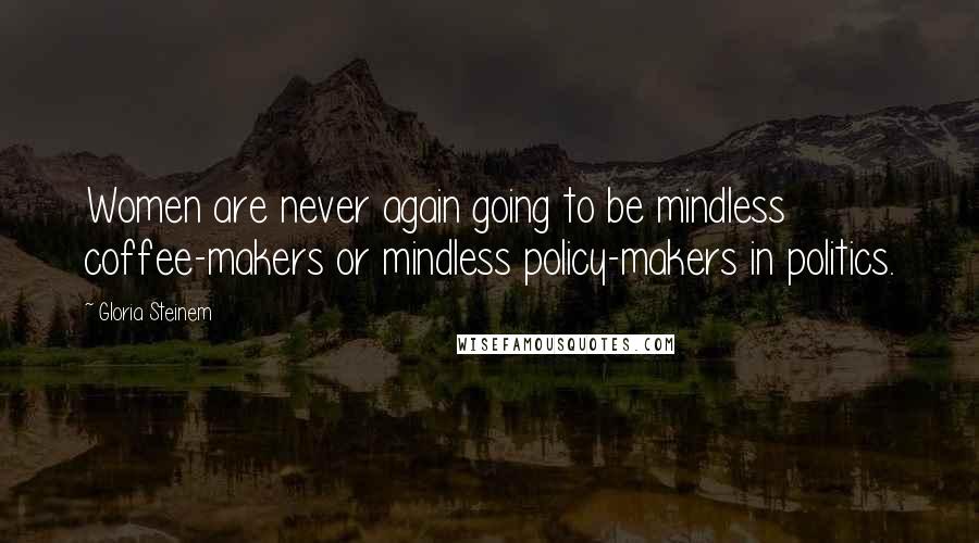 Gloria Steinem Quotes: Women are never again going to be mindless coffee-makers or mindless policy-makers in politics.