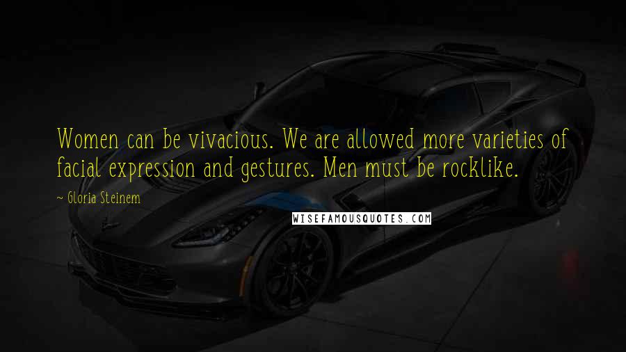 Gloria Steinem Quotes: Women can be vivacious. We are allowed more varieties of facial expression and gestures. Men must be rocklike.