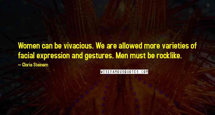 Gloria Steinem Quotes: Women can be vivacious. We are allowed more varieties of facial expression and gestures. Men must be rocklike.