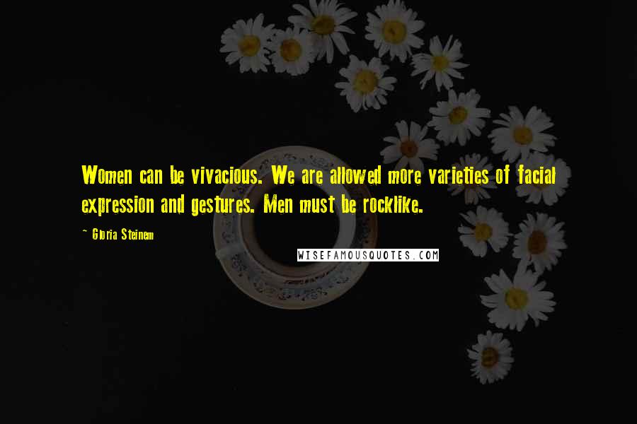 Gloria Steinem Quotes: Women can be vivacious. We are allowed more varieties of facial expression and gestures. Men must be rocklike.