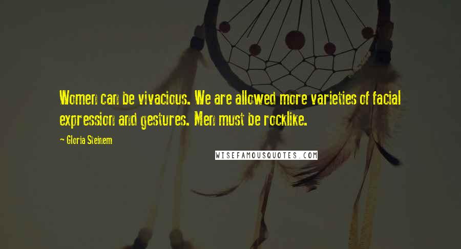 Gloria Steinem Quotes: Women can be vivacious. We are allowed more varieties of facial expression and gestures. Men must be rocklike.