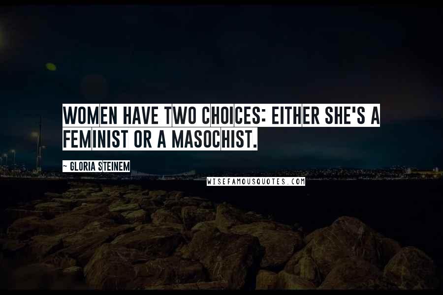 Gloria Steinem Quotes: Women have two choices: Either she's a feminist or a masochist.