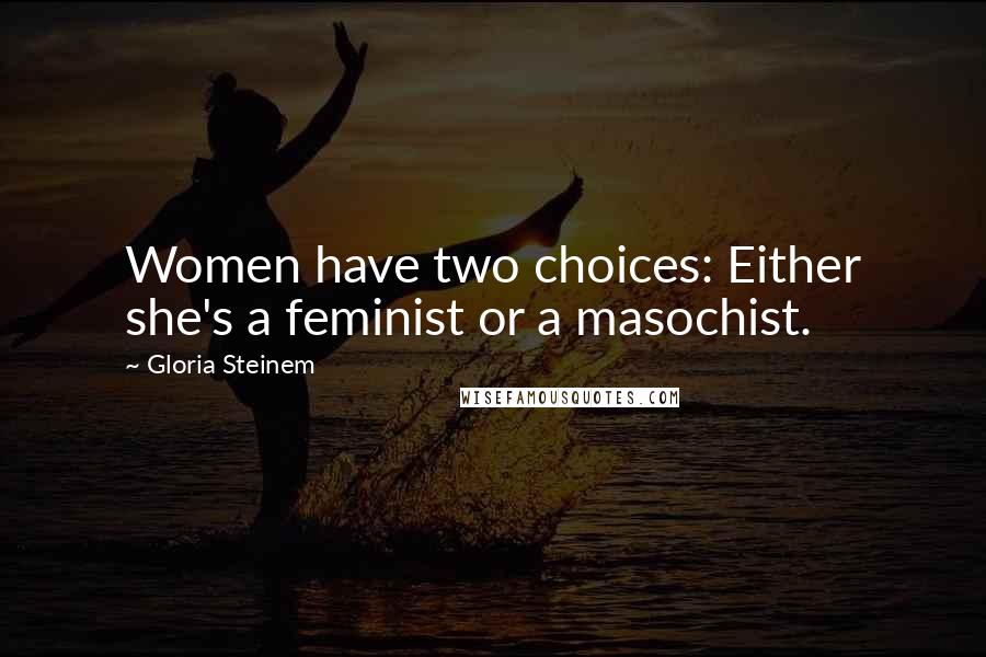 Gloria Steinem Quotes: Women have two choices: Either she's a feminist or a masochist.