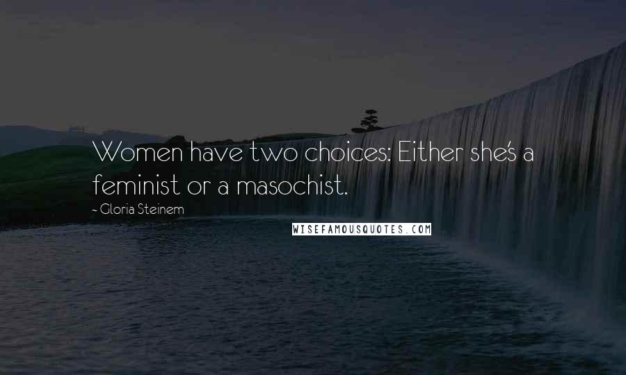Gloria Steinem Quotes: Women have two choices: Either she's a feminist or a masochist.