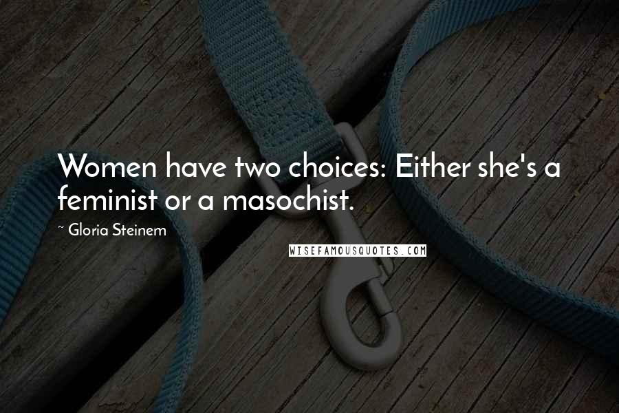 Gloria Steinem Quotes: Women have two choices: Either she's a feminist or a masochist.