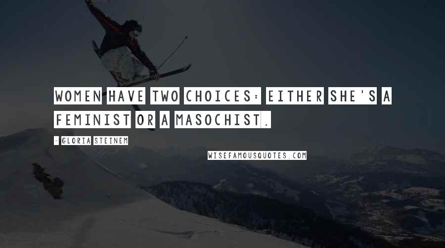 Gloria Steinem Quotes: Women have two choices: Either she's a feminist or a masochist.