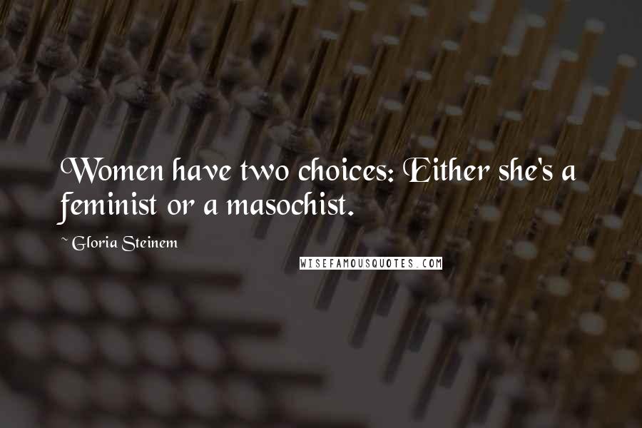 Gloria Steinem Quotes: Women have two choices: Either she's a feminist or a masochist.