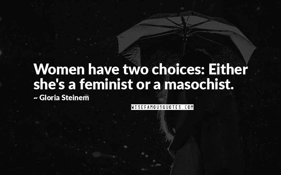 Gloria Steinem Quotes: Women have two choices: Either she's a feminist or a masochist.