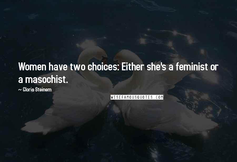 Gloria Steinem Quotes: Women have two choices: Either she's a feminist or a masochist.