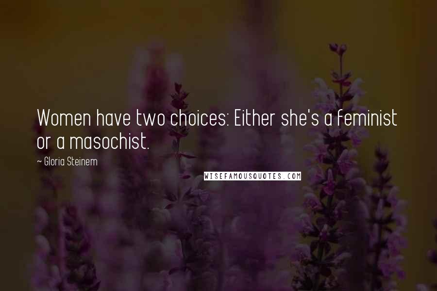 Gloria Steinem Quotes: Women have two choices: Either she's a feminist or a masochist.