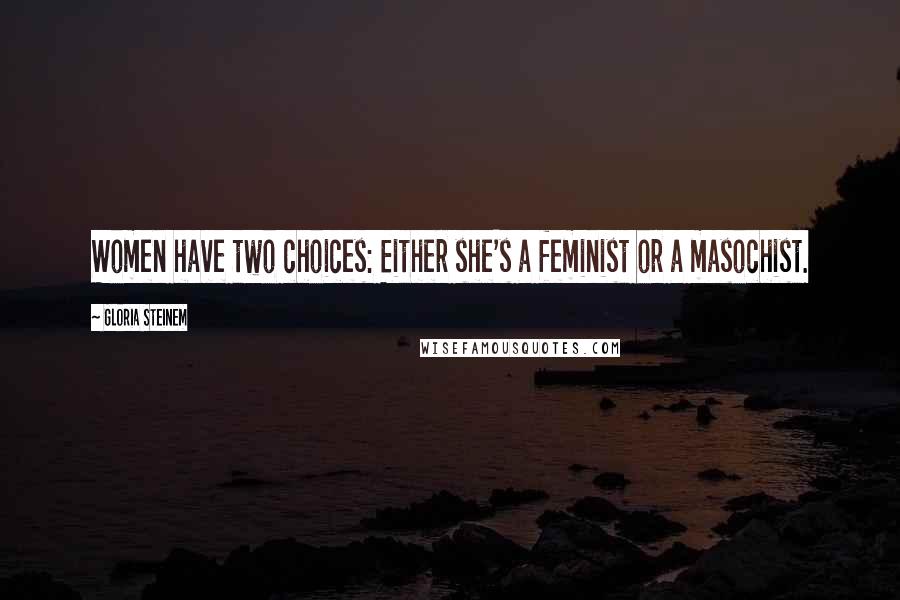 Gloria Steinem Quotes: Women have two choices: Either she's a feminist or a masochist.