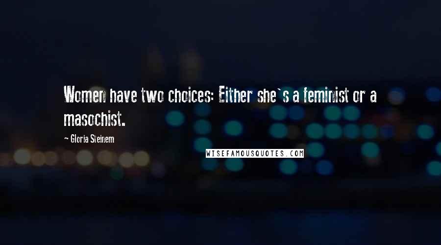 Gloria Steinem Quotes: Women have two choices: Either she's a feminist or a masochist.