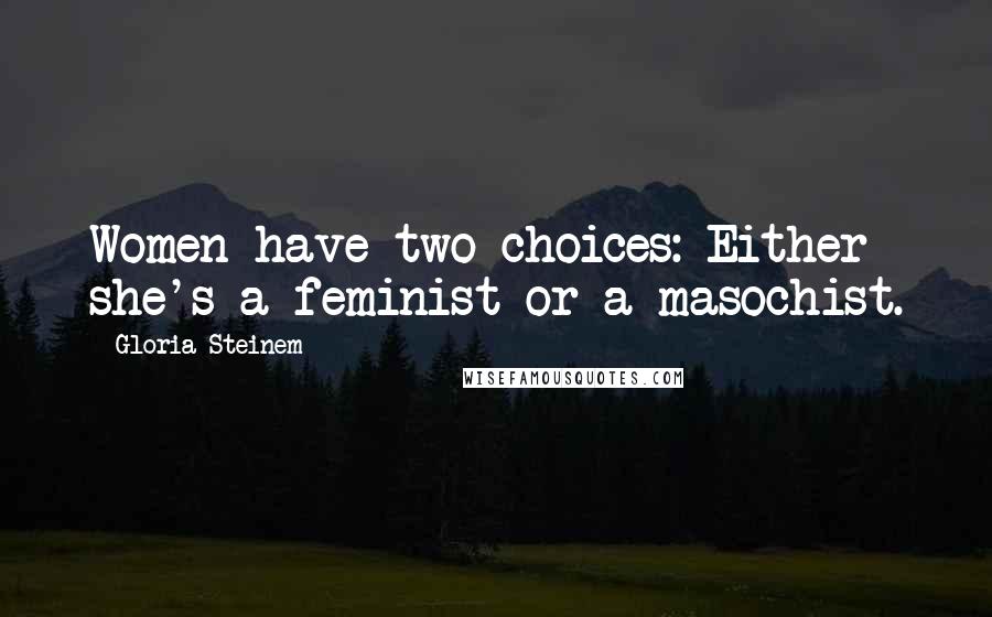 Gloria Steinem Quotes: Women have two choices: Either she's a feminist or a masochist.