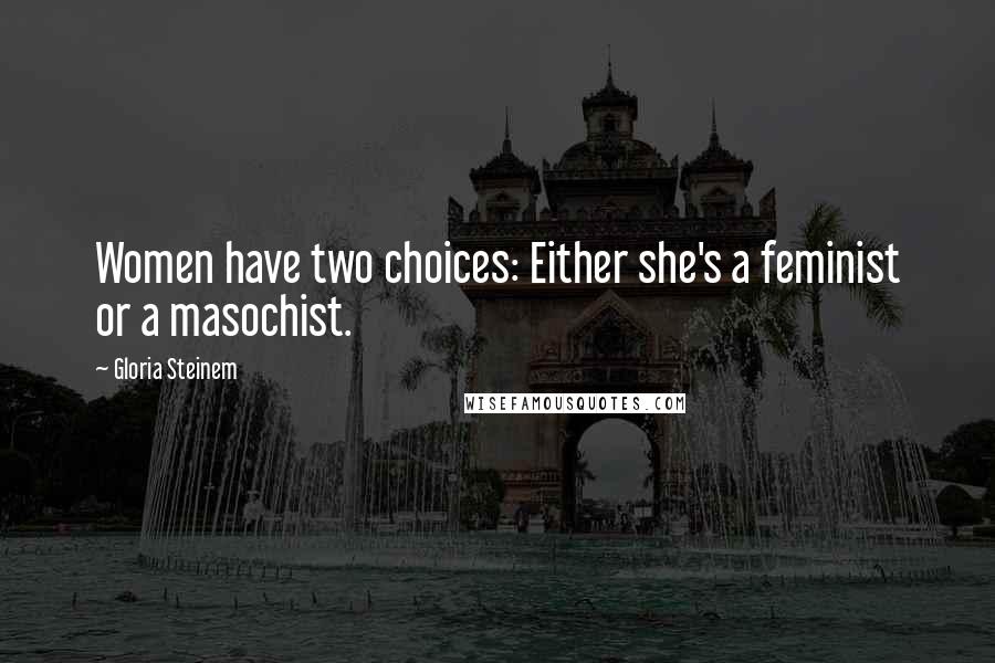 Gloria Steinem Quotes: Women have two choices: Either she's a feminist or a masochist.