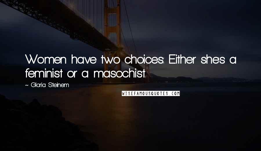 Gloria Steinem Quotes: Women have two choices: Either she's a feminist or a masochist.