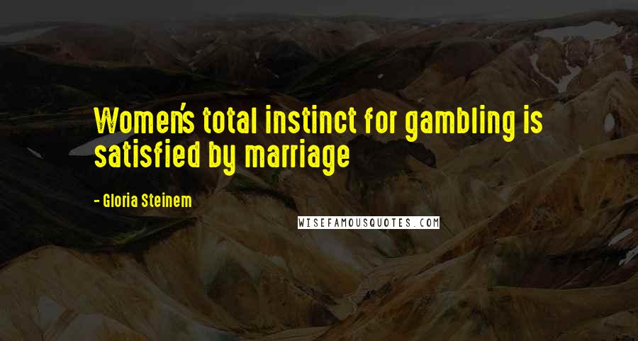 Gloria Steinem Quotes: Women's total instinct for gambling is satisfied by marriage