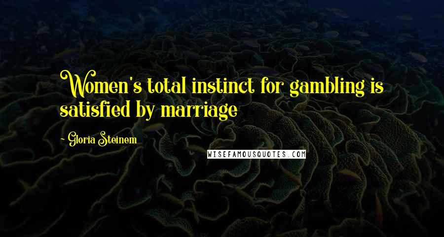 Gloria Steinem Quotes: Women's total instinct for gambling is satisfied by marriage