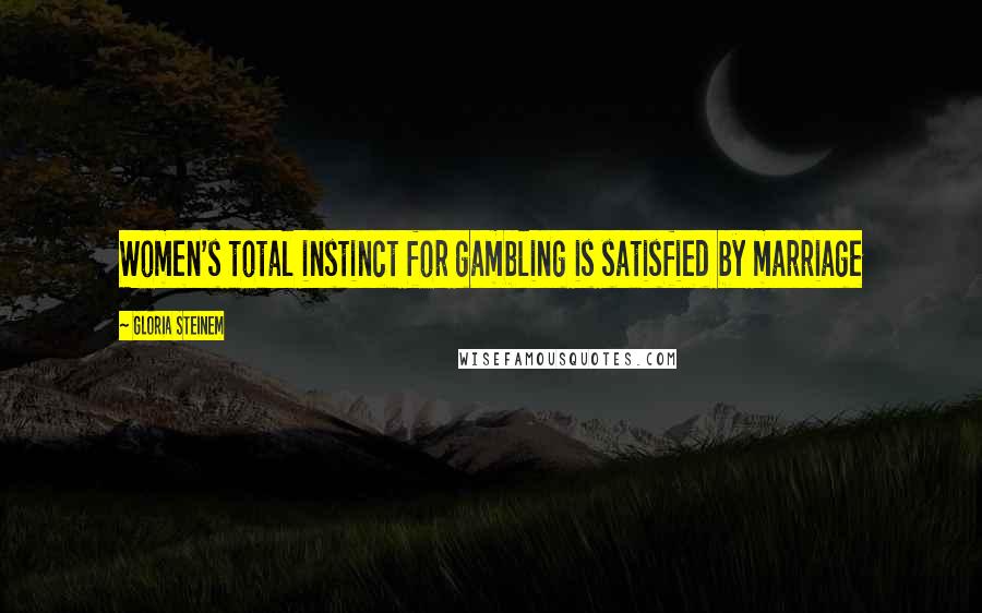 Gloria Steinem Quotes: Women's total instinct for gambling is satisfied by marriage