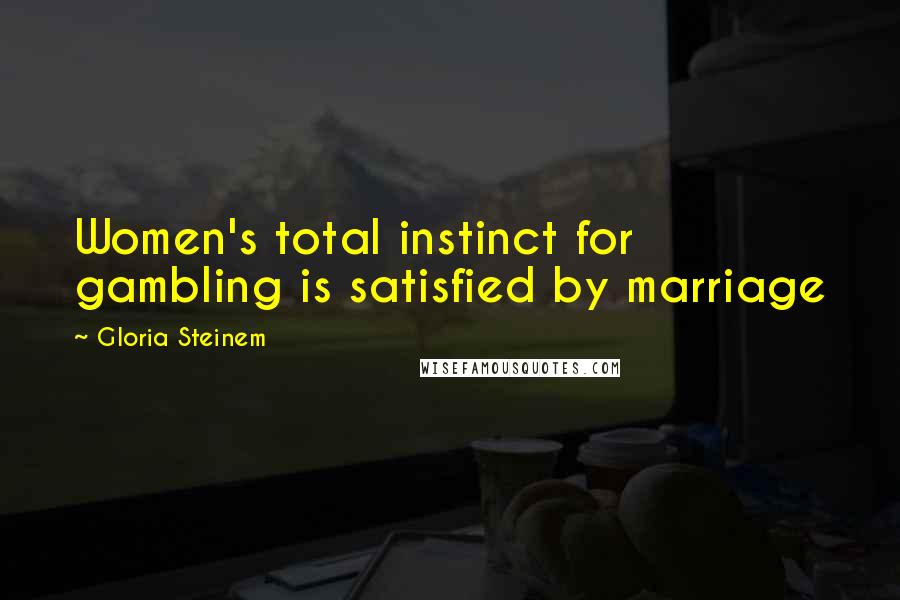 Gloria Steinem Quotes: Women's total instinct for gambling is satisfied by marriage