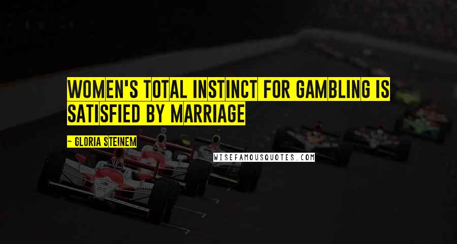 Gloria Steinem Quotes: Women's total instinct for gambling is satisfied by marriage