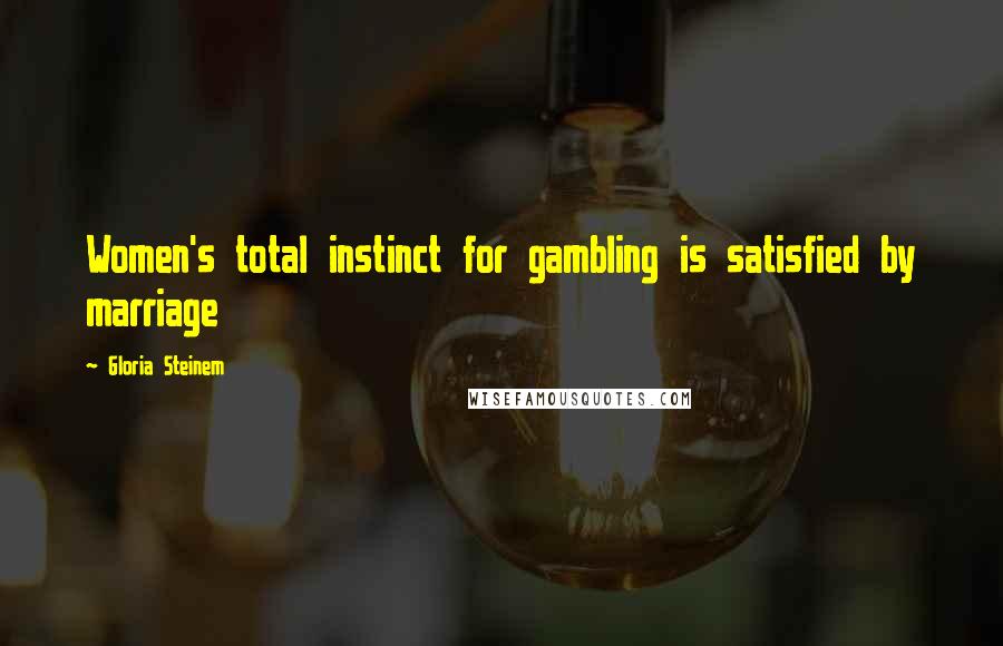 Gloria Steinem Quotes: Women's total instinct for gambling is satisfied by marriage
