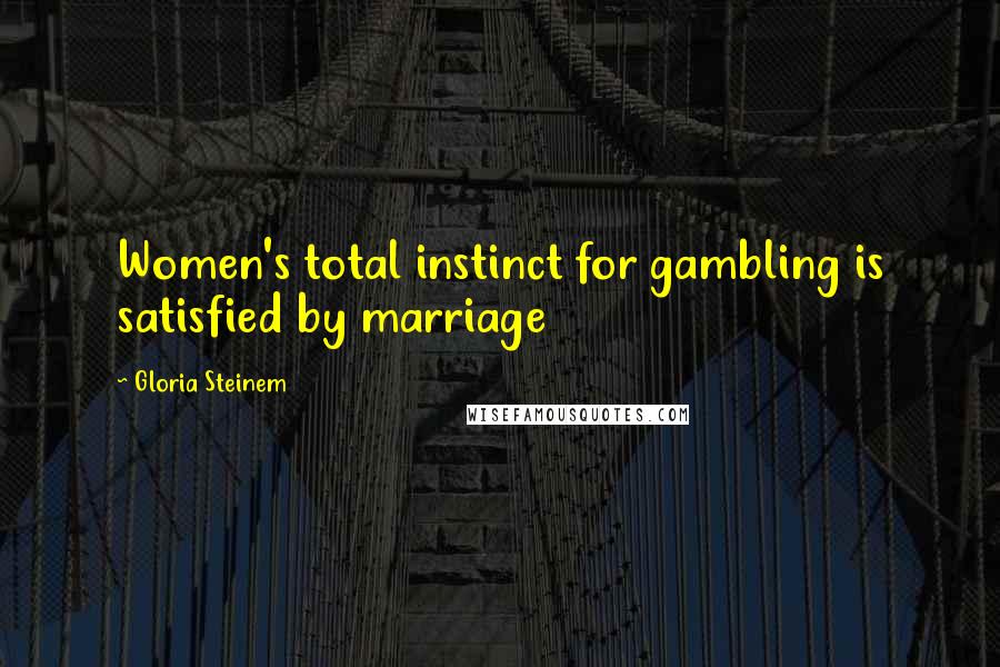 Gloria Steinem Quotes: Women's total instinct for gambling is satisfied by marriage
