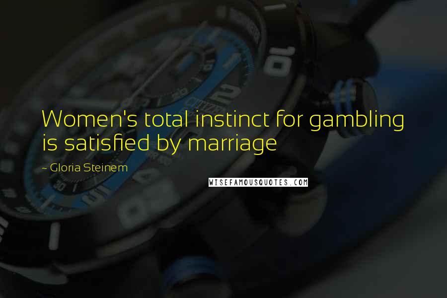 Gloria Steinem Quotes: Women's total instinct for gambling is satisfied by marriage