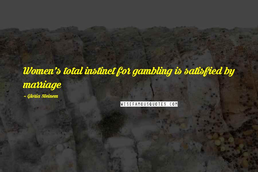 Gloria Steinem Quotes: Women's total instinct for gambling is satisfied by marriage