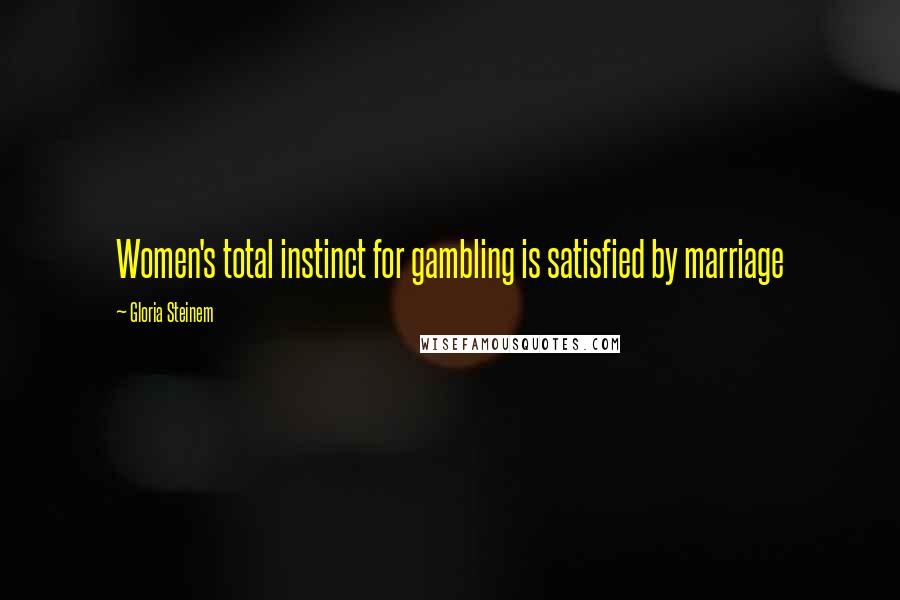 Gloria Steinem Quotes: Women's total instinct for gambling is satisfied by marriage