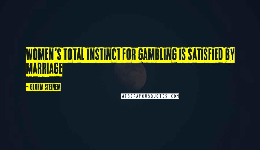 Gloria Steinem Quotes: Women's total instinct for gambling is satisfied by marriage