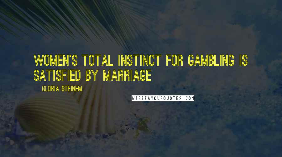 Gloria Steinem Quotes: Women's total instinct for gambling is satisfied by marriage