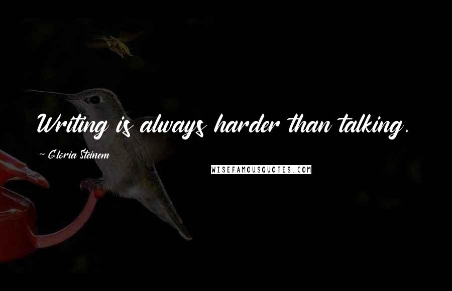 Gloria Steinem Quotes: Writing is always harder than talking.