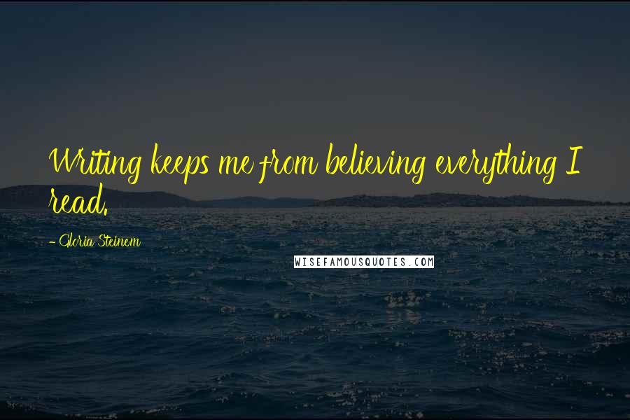 Gloria Steinem Quotes: Writing keeps me from believing everything I read.